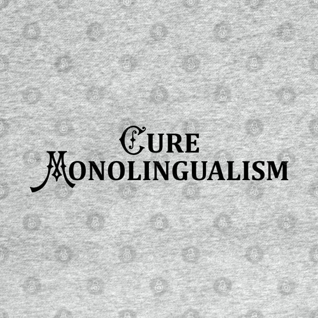 Cure Monolingualism (Black Text) by ObscureDesigns